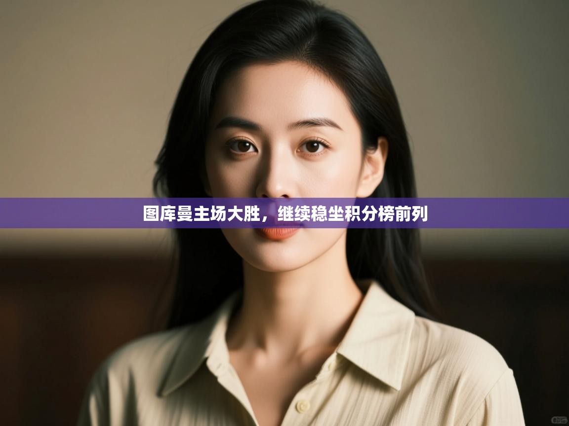 图库曼主场大胜，继续稳坐积分榜前列