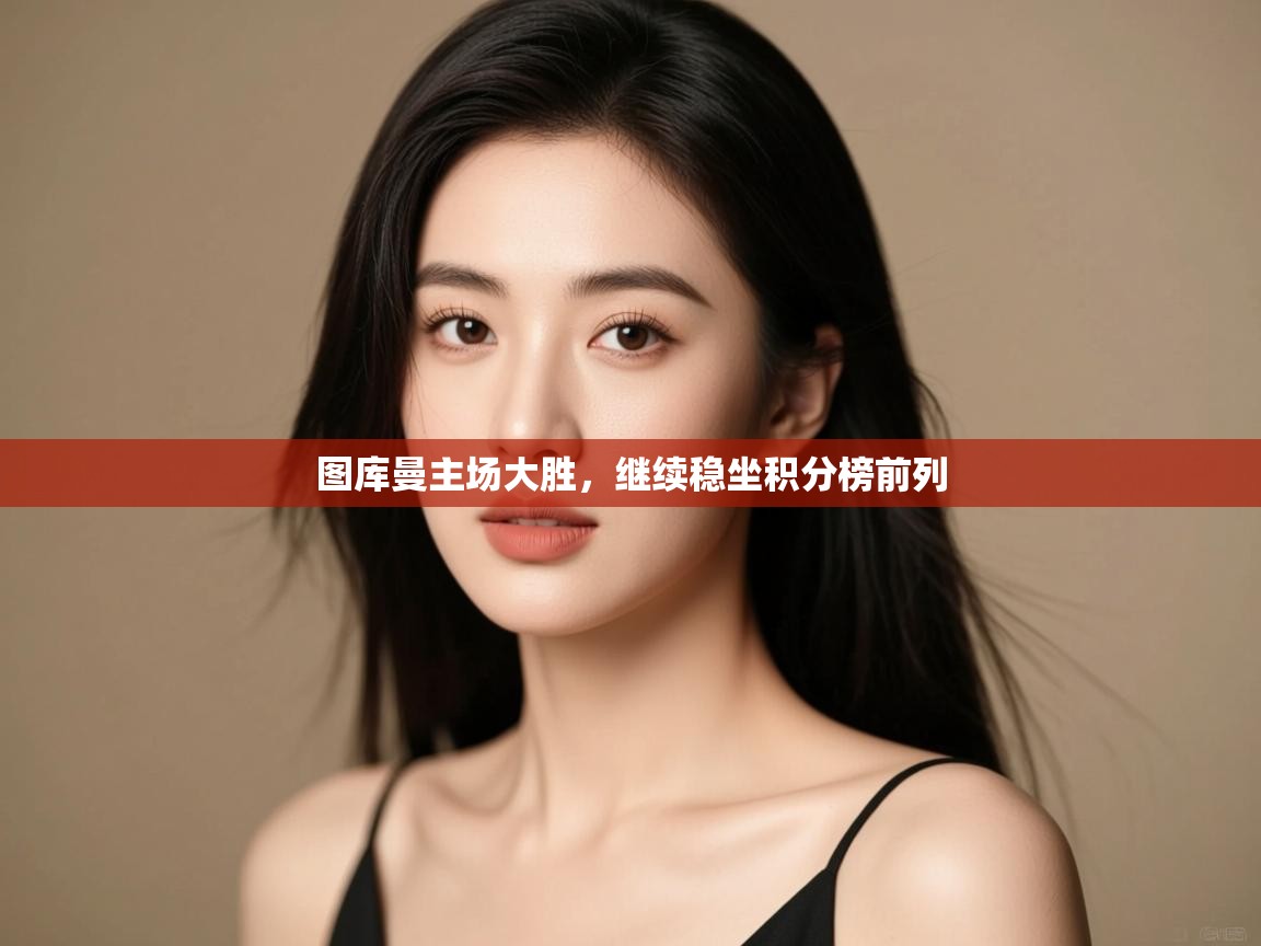 图库曼主场大胜，继续稳坐积分榜前列  第2张