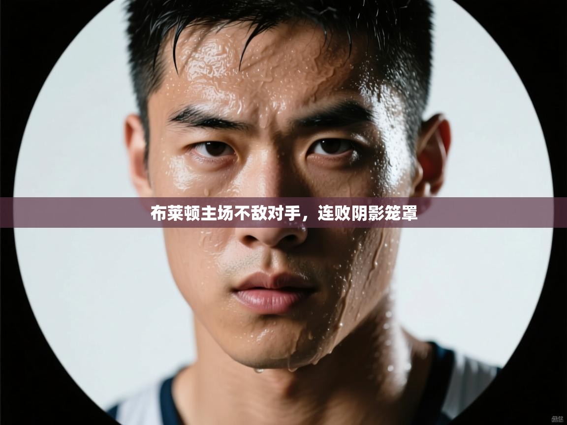 布莱顿主场不敌对手，连败阴影笼罩