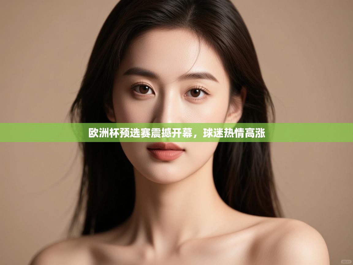 欧洲杯预选赛震撼开幕，球迷热情高涨