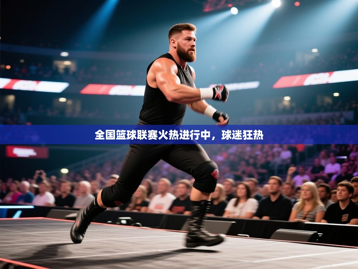 全国篮球联赛火热进行中，球迷狂热