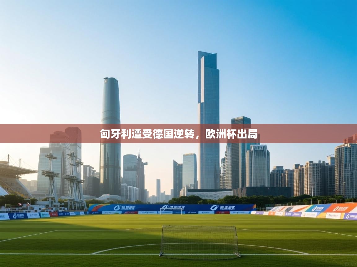 匈牙利遭受德国逆转，欧洲杯出局