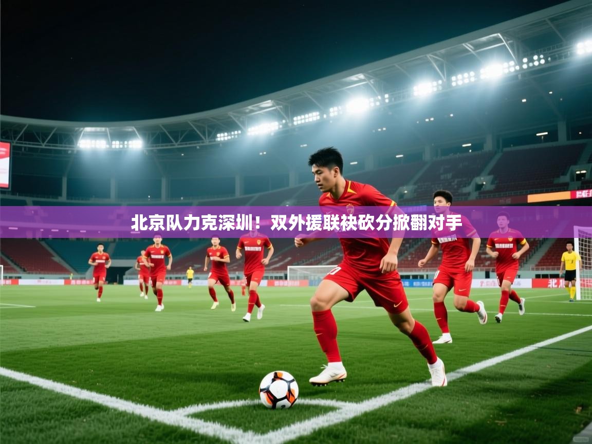 北京队力克深圳！双外援联袂砍分掀翻对手  第2张