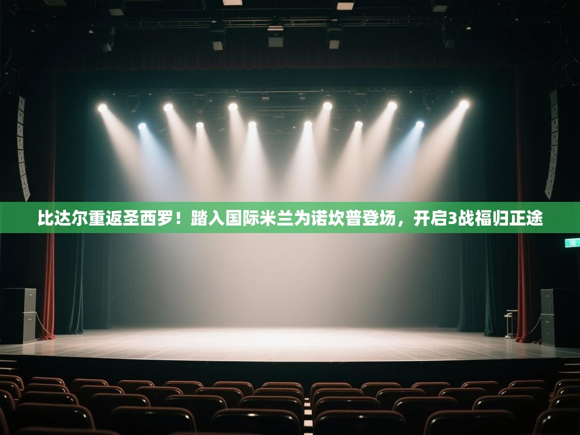 比达尔重返圣西罗！踏入国际米兰为诺坎普登场，开启3战福归正途