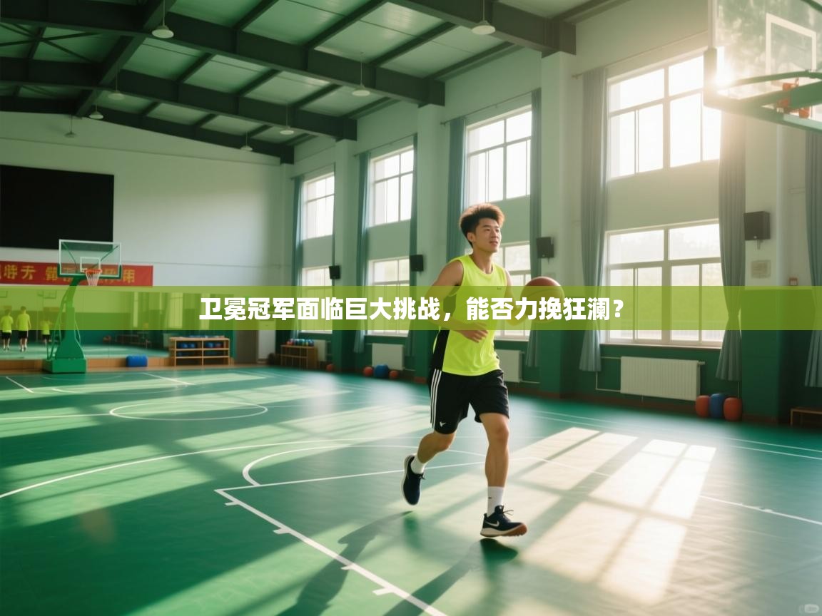 卫冕冠军面临巨大挑战，能否力挽狂澜？