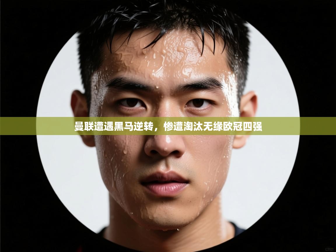 曼联遭遇黑马逆转，惨遭淘汰无缘欧冠四强  第1张