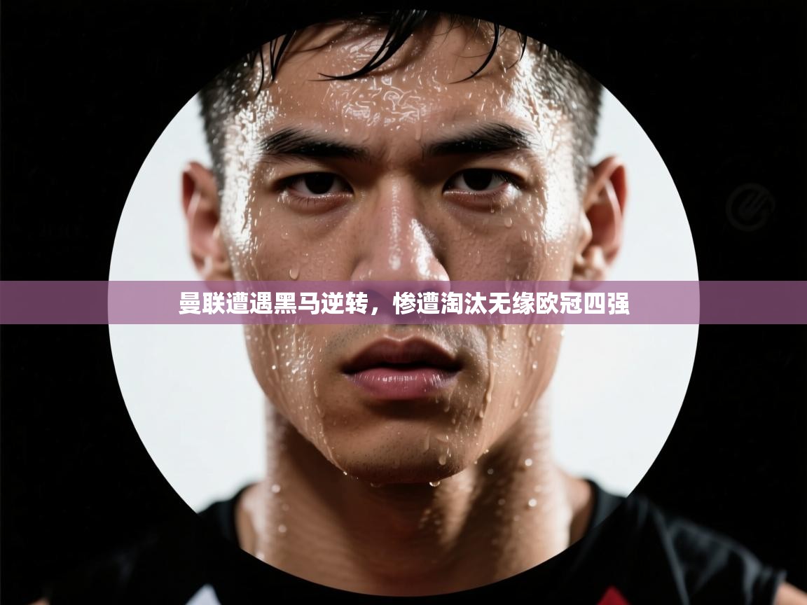 曼联遭遇黑马逆转，惨遭淘汰无缘欧冠四强  第2张