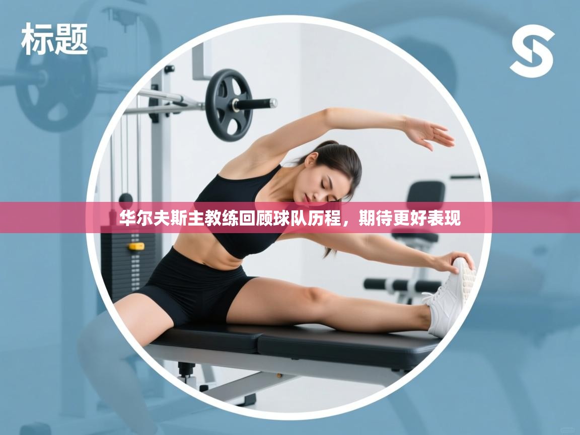 华尔夫斯主教练回顾球队历程，期待更好表现