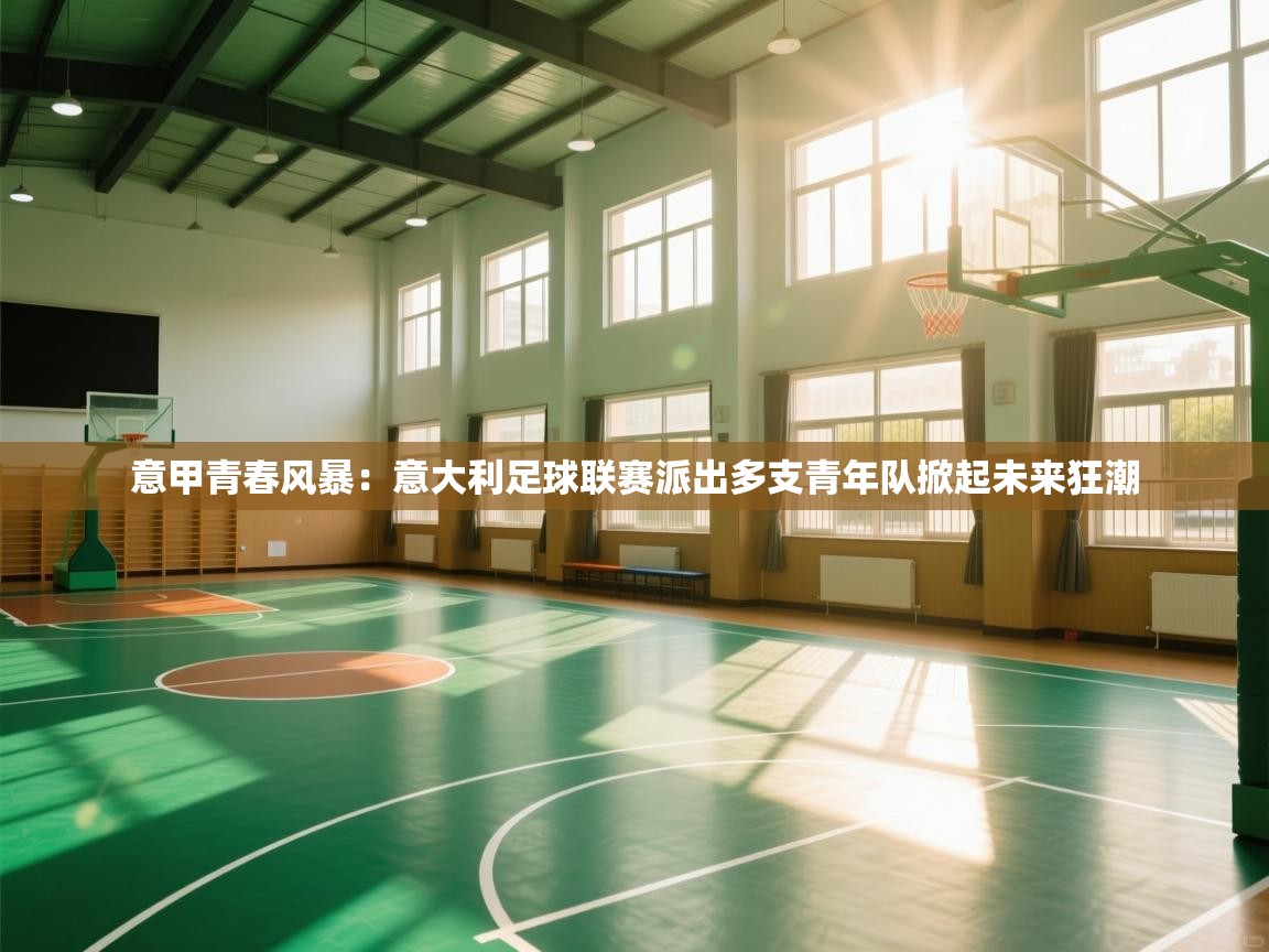 意甲青春风暴：意大利足球联赛派出多支青年队掀起未来狂潮