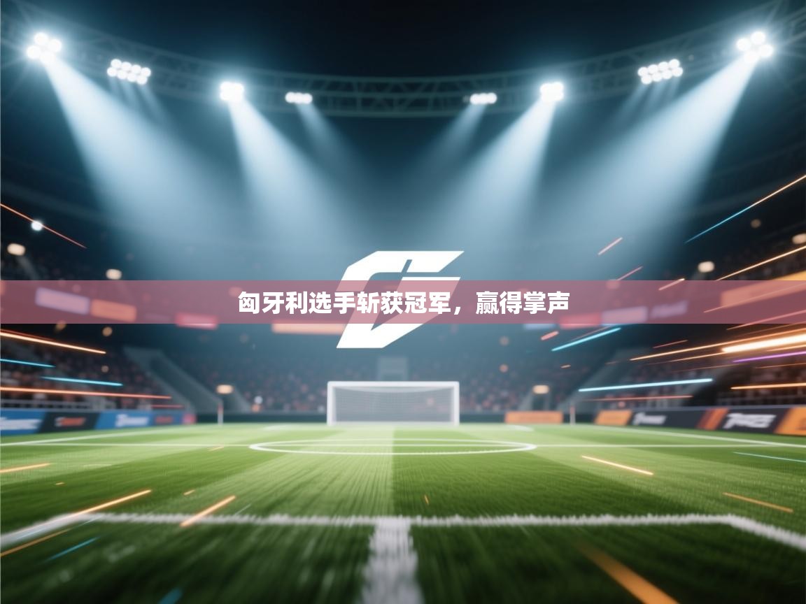 匈牙利选手斩获冠军，赢得掌声