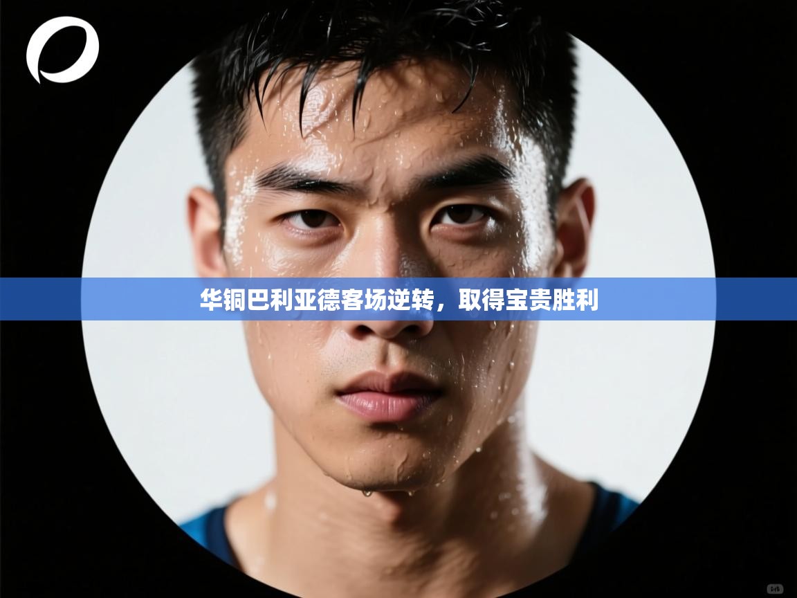 华铜巴利亚德客场逆转，取得宝贵胜利  第2张