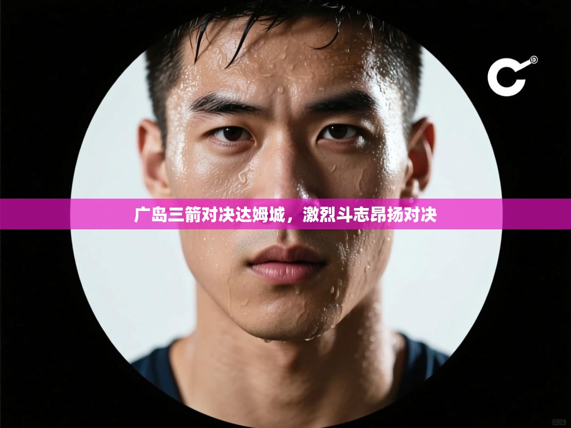 广岛三箭对决达姆城,激烈斗志昂扬对决 第2张