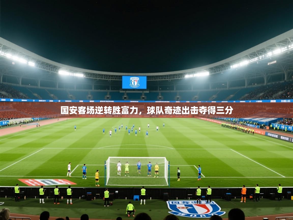国安客场逆转胜富力，球队奇迹出击夺得三分