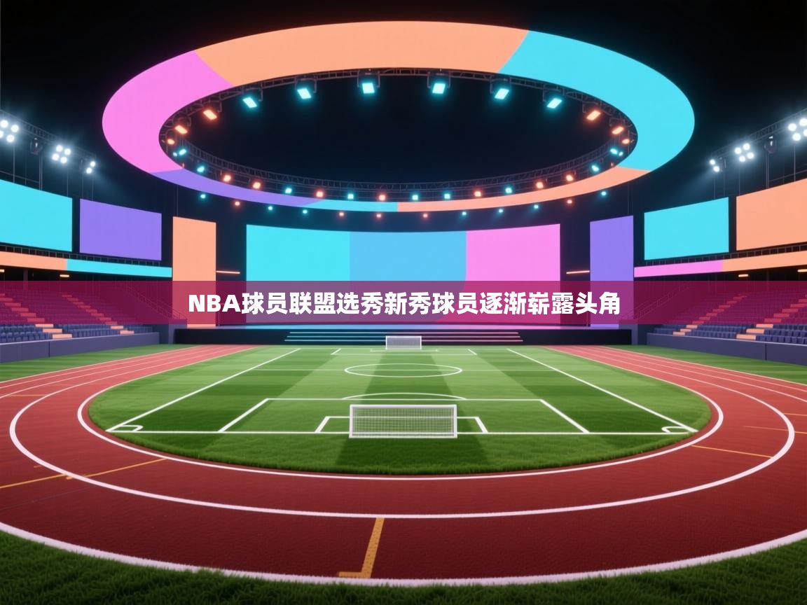 NBA球员联盟选秀新秀球员逐渐崭露头角