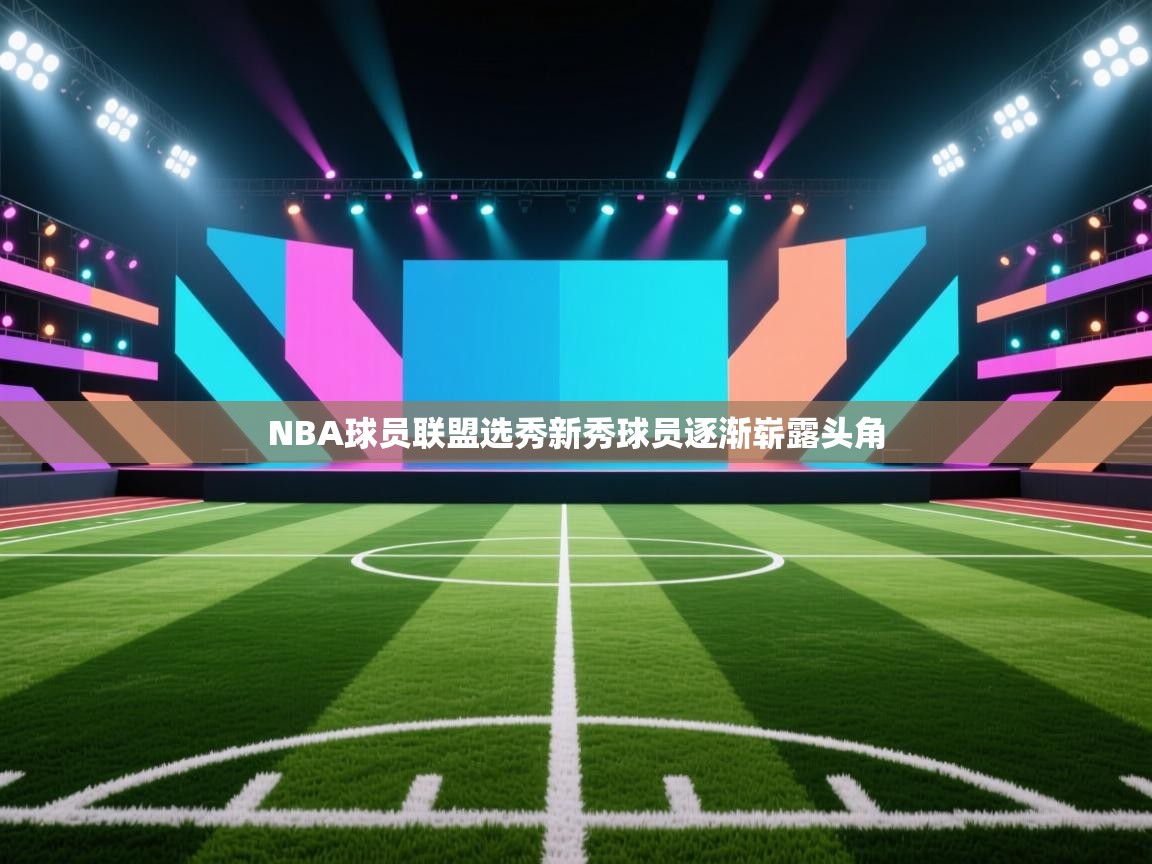 NBA球员联盟选秀新秀球员逐渐崭露头角 第2张