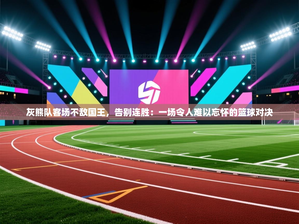 灰熊队客场不敌国王,告别连胜:一场令人难以忘怀的篮球对决 第1张