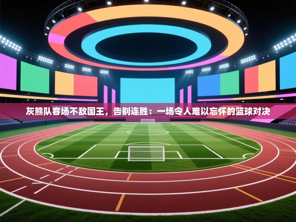 灰熊队客场不敌国王,告别连胜:一场令人难以忘怀的篮球对决 第2张