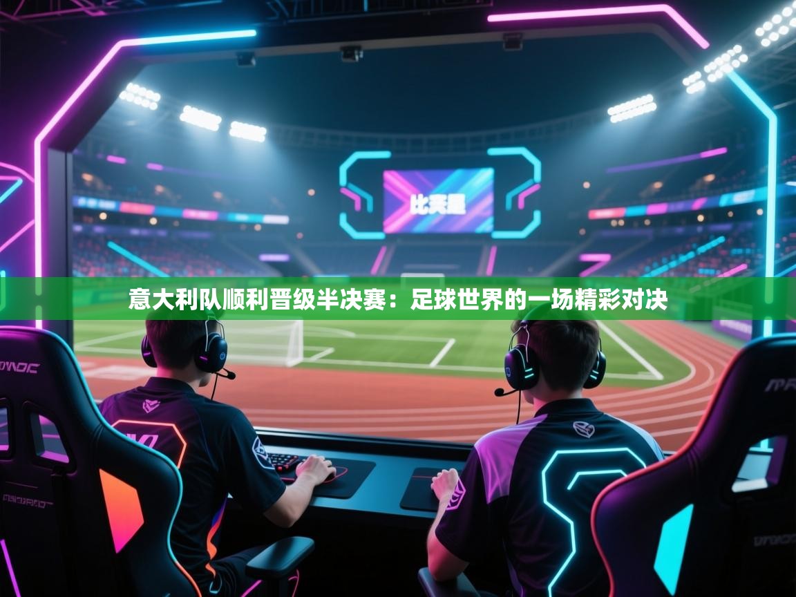 意大利队顺利晋级半决赛:足球世界的一场精彩对决 第2张