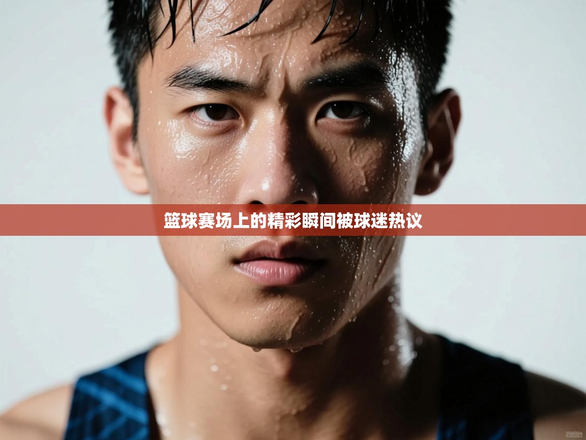 篮球赛场上的精彩瞬间被球迷热议  第2张