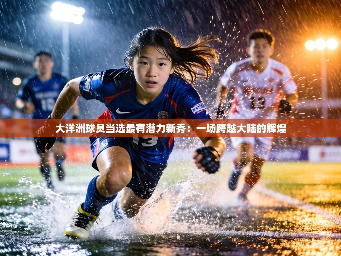 大洋洲球员当选最有潜力新秀：一场跨越大陆的辉煌  第1张