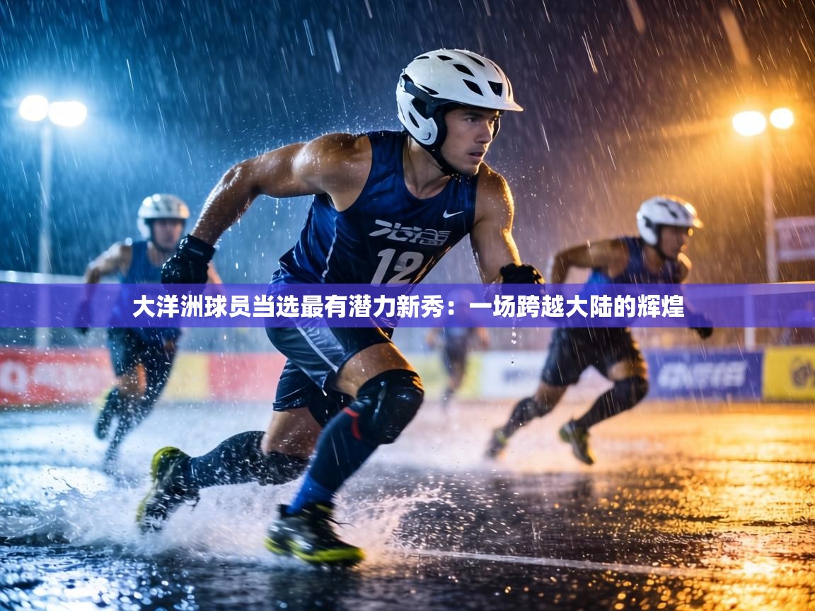 大洋洲球员当选最有潜力新秀：一场跨越大陆的辉煌  第2张