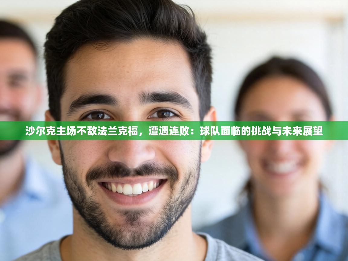 沙尔克主场不敌法兰克福，遭遇连败：球队面临的挑战与未来展望  第2张