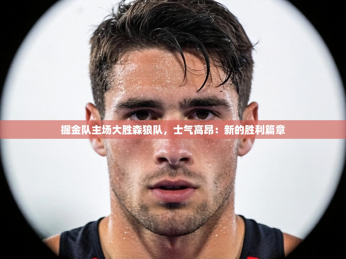 掘金队主场大胜森狼队,士气高昂:新的胜利篇章 第1张