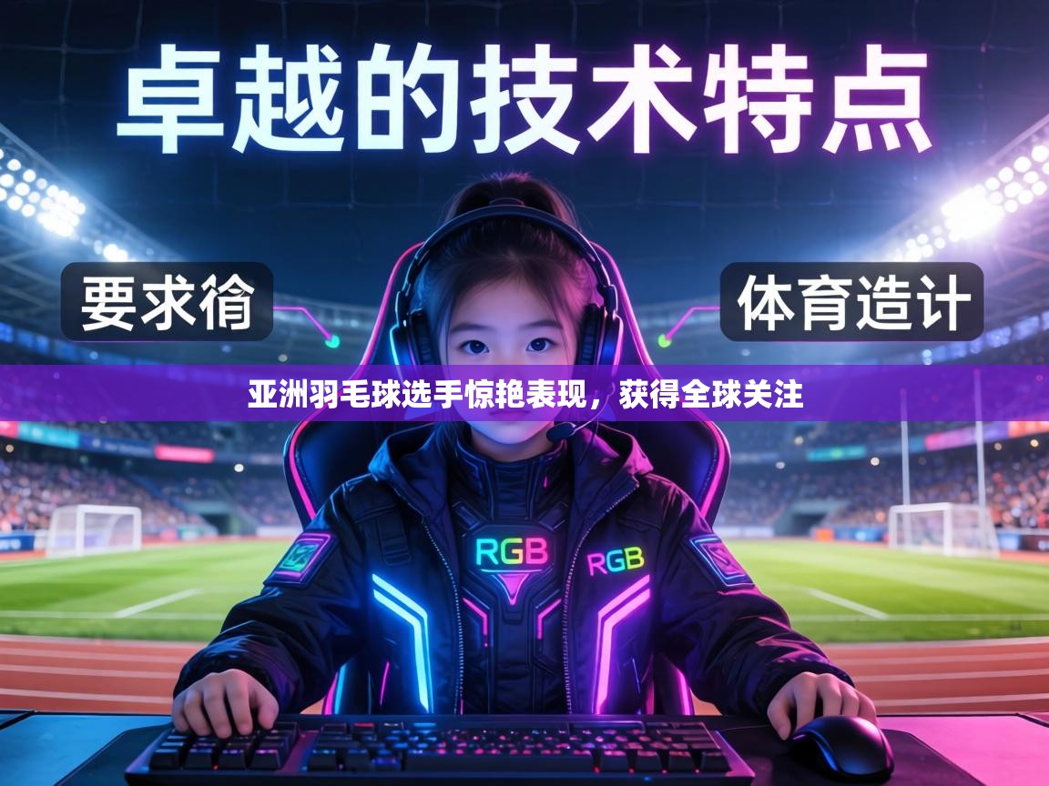 亚洲羽毛球选手惊艳表现，获得全球关注  第2张