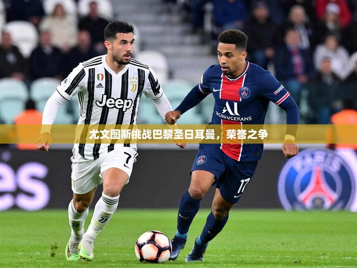 尤文图斯挑战巴黎圣日耳曼，荣誉之争  第1张
