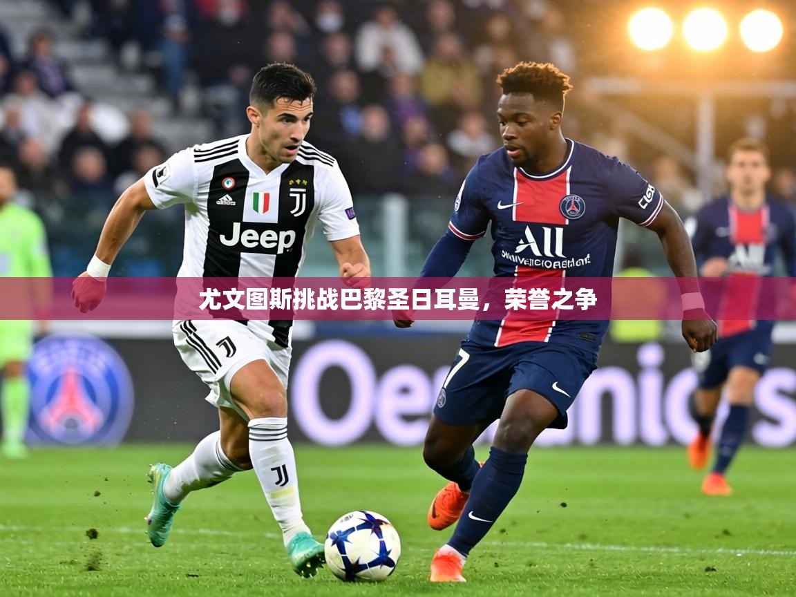 尤文图斯挑战巴黎圣日耳曼，荣誉之争  第2张