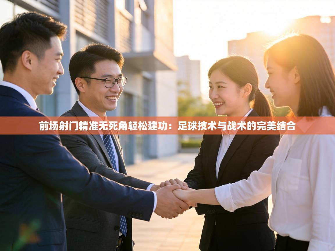 前场射门精准无死角轻松建功:足球技术与战术的完美结合 第1张