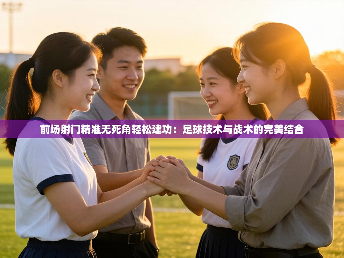 前场射门精准无死角轻松建功:足球技术与战术的完美结合 第2张