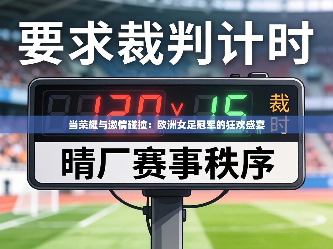 当荣耀与激情碰撞:欧洲女足冠军的狂欢盛宴 第1张